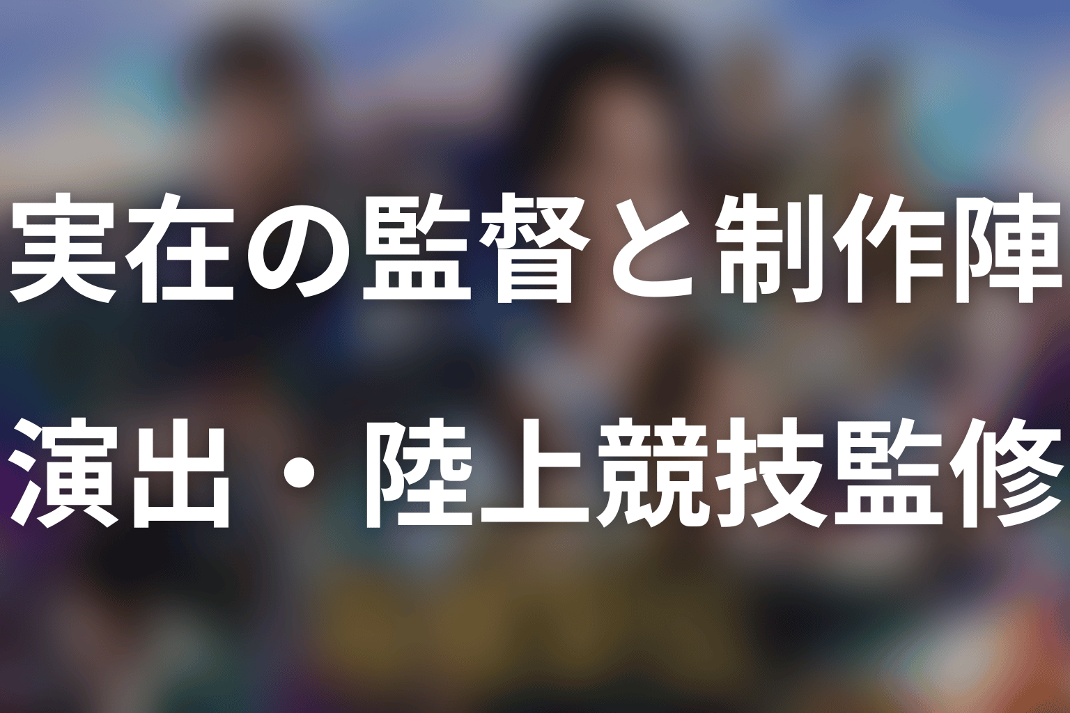 実在の監督・ドラマの演出・陸上競技監修は誰？