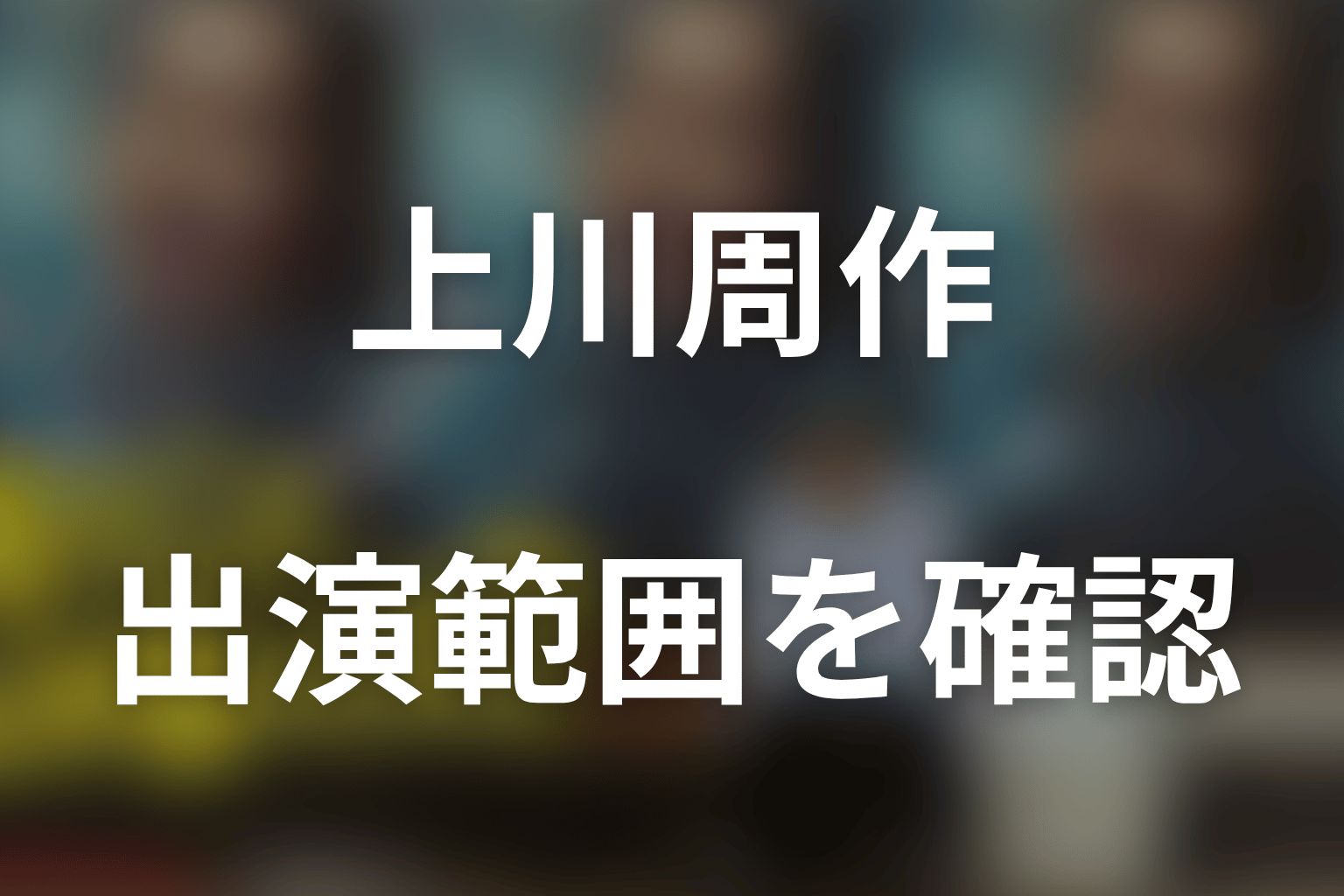 上川周作は何話に登場する？大森の出演範囲