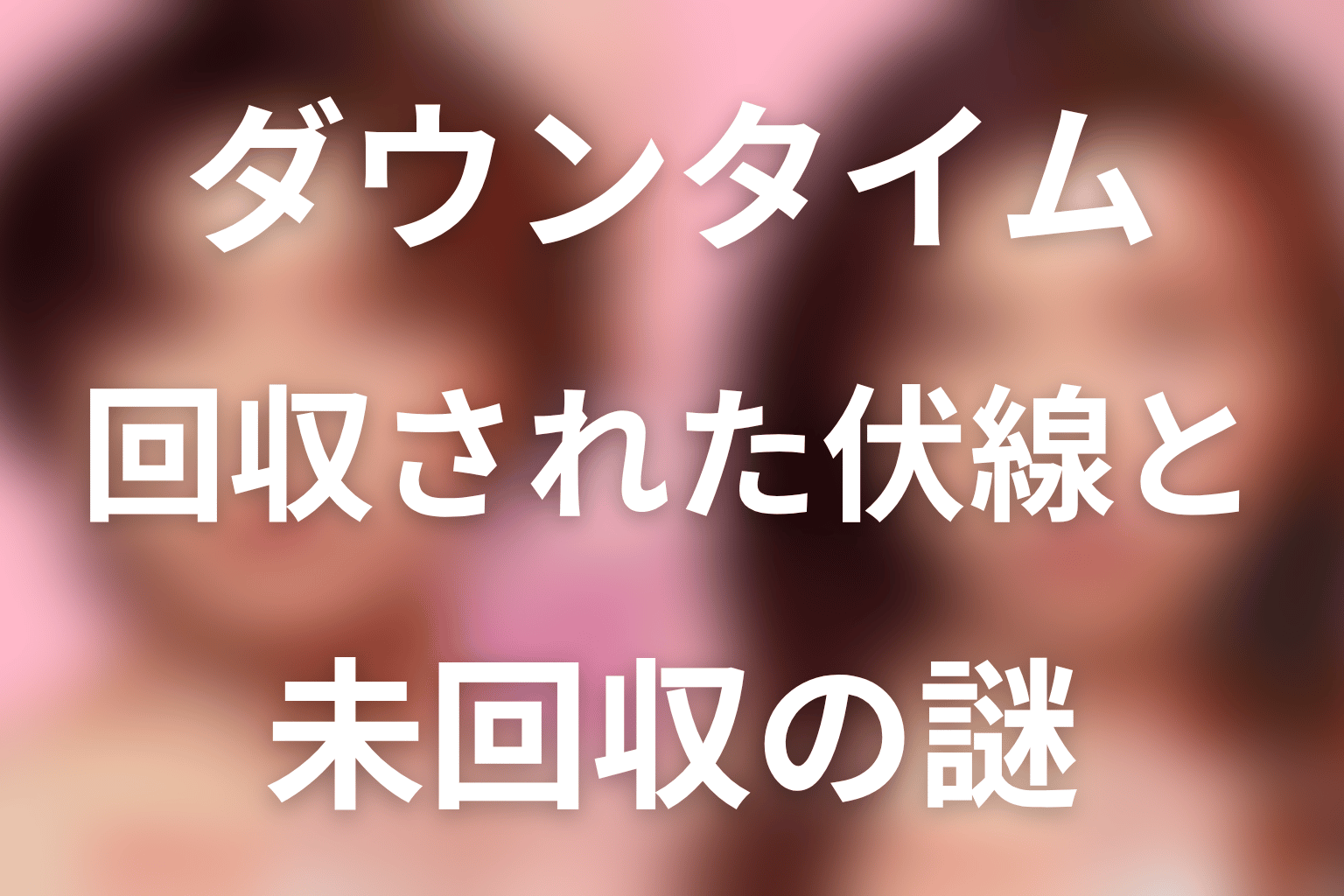 『ダウンタイム』で回収された伏線と未回収の謎