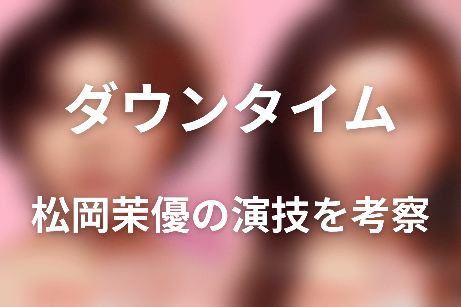 松岡茉優の演技を考察｜沼田文が「正しい主人公」ではない理由