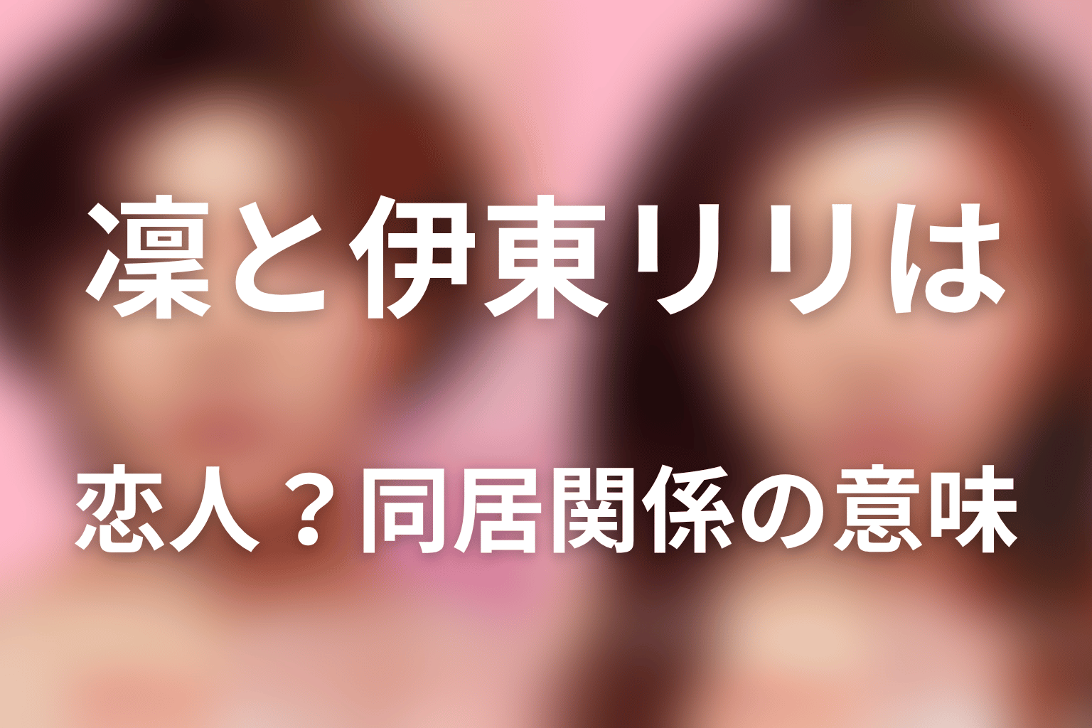 凜と伊東リリは恋人?同居関係の意味