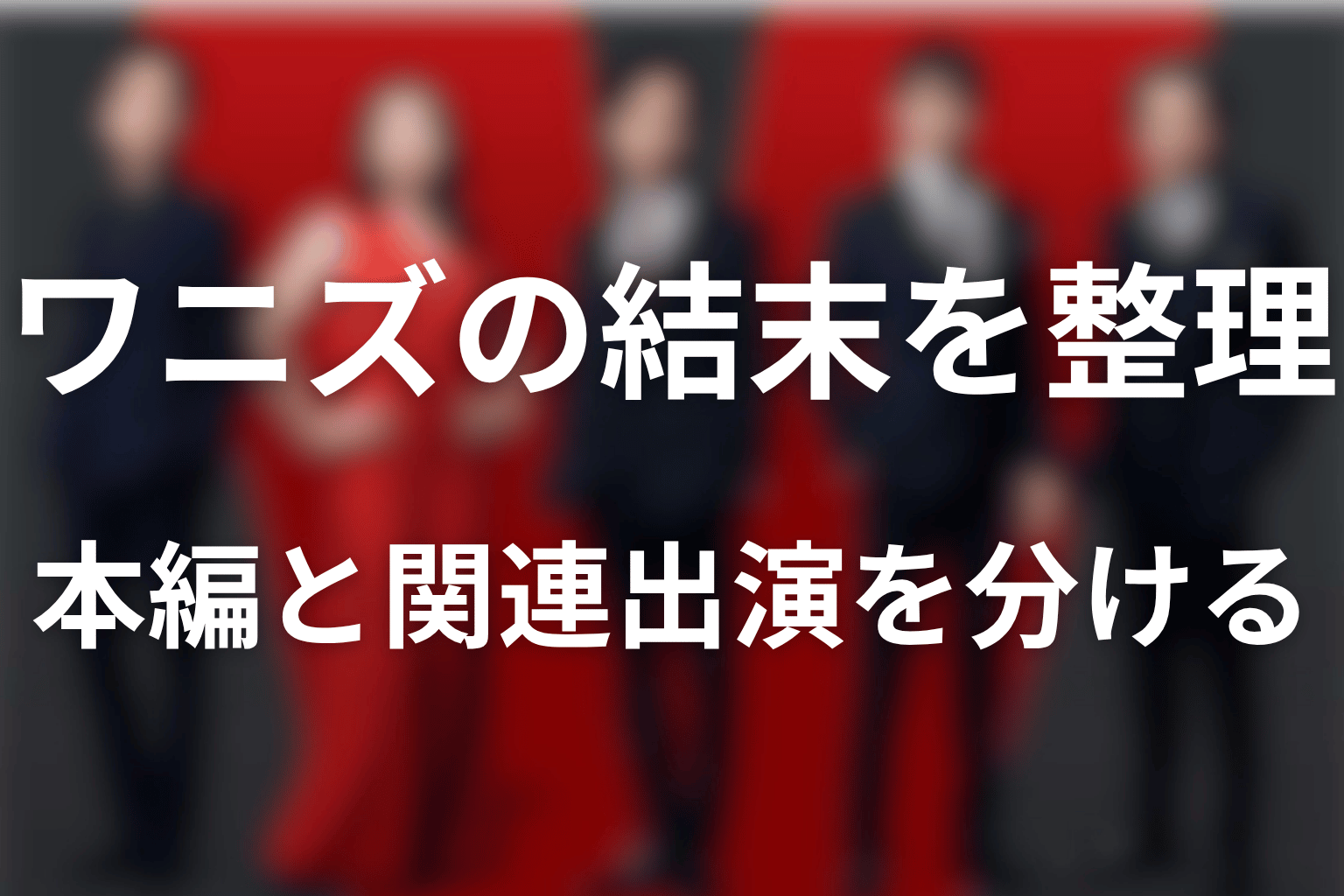 まとめ|ワニズの目的と逮捕、本編と関連出演を分けて読む