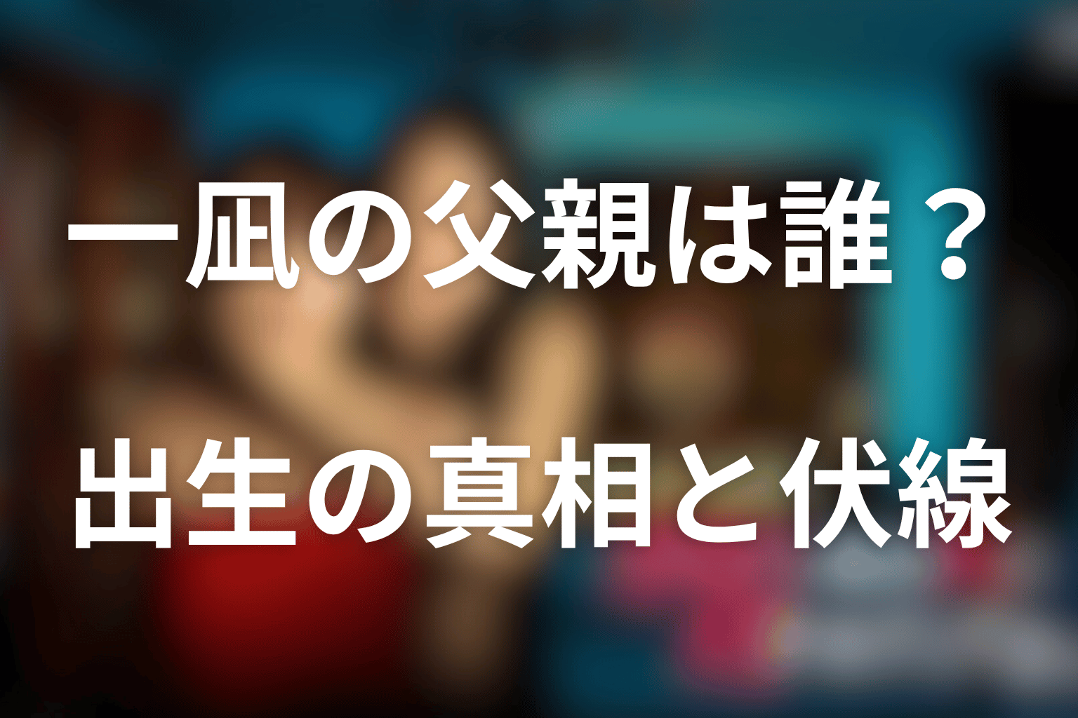 一凪の父親は誰？出生の真相と史奉の伏線