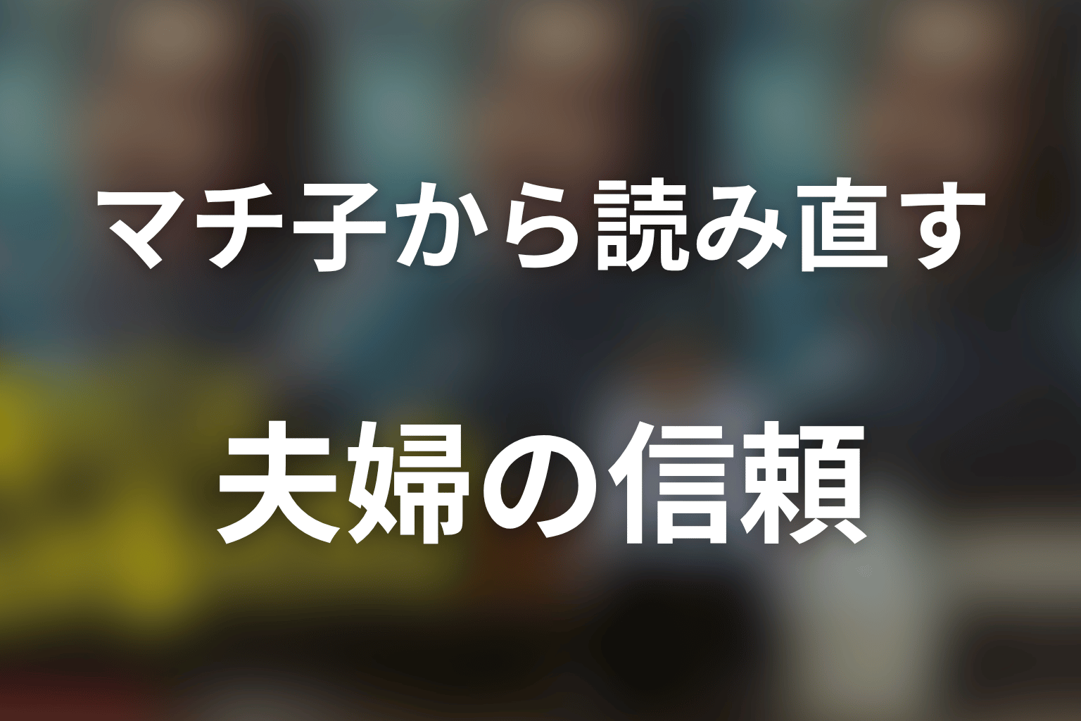 まとめ｜江口のりこ演じるマチ子から、夫婦の信頼を読み直す