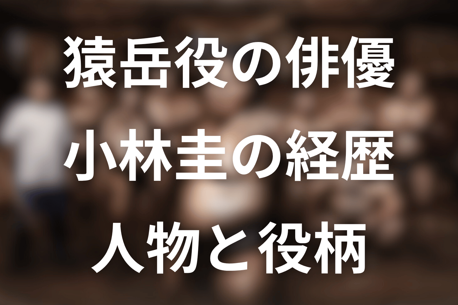 猿岳役・小林圭とは？