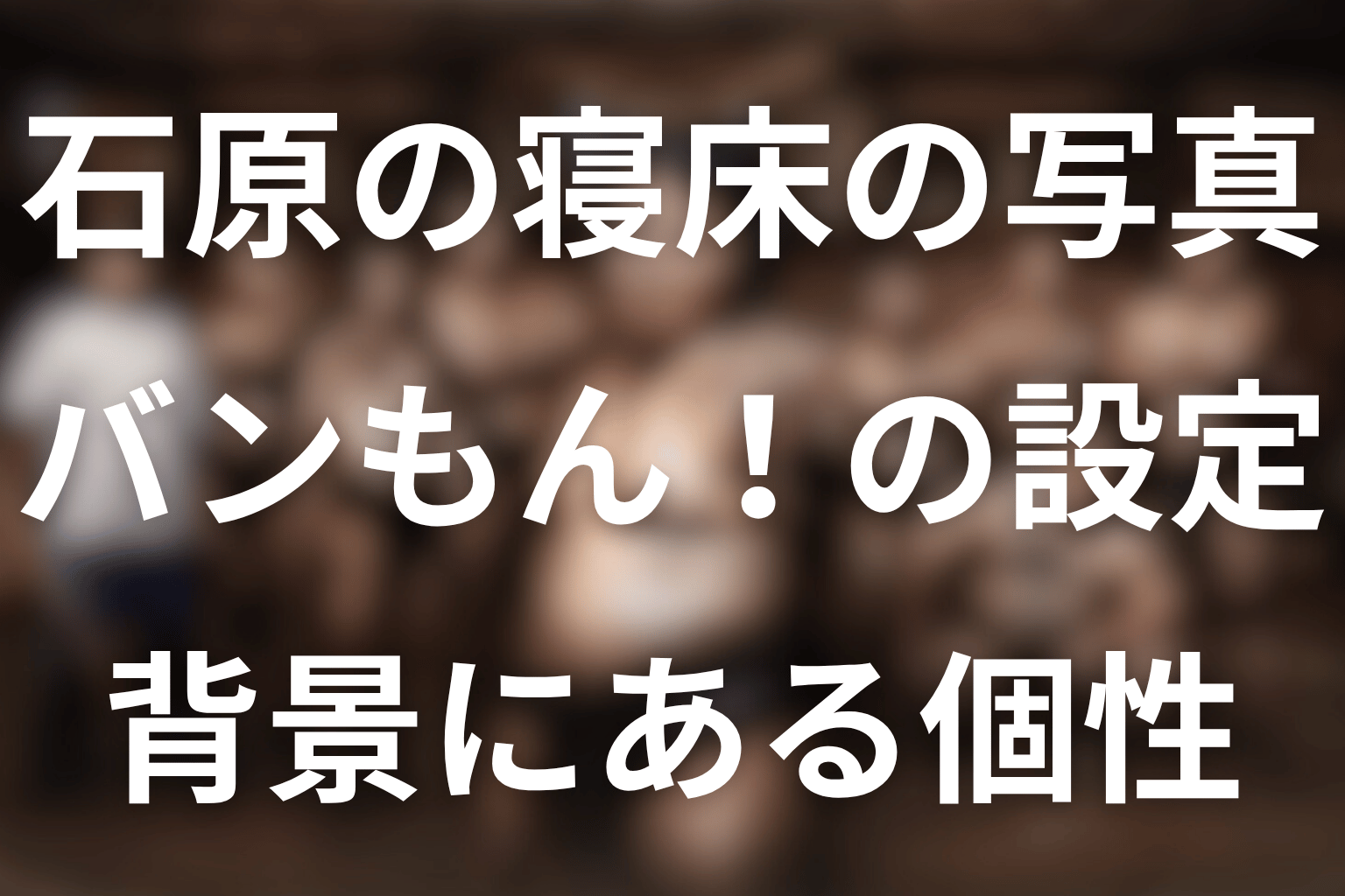 石原の寝床にある写真は誰？バンもん！ファン設定