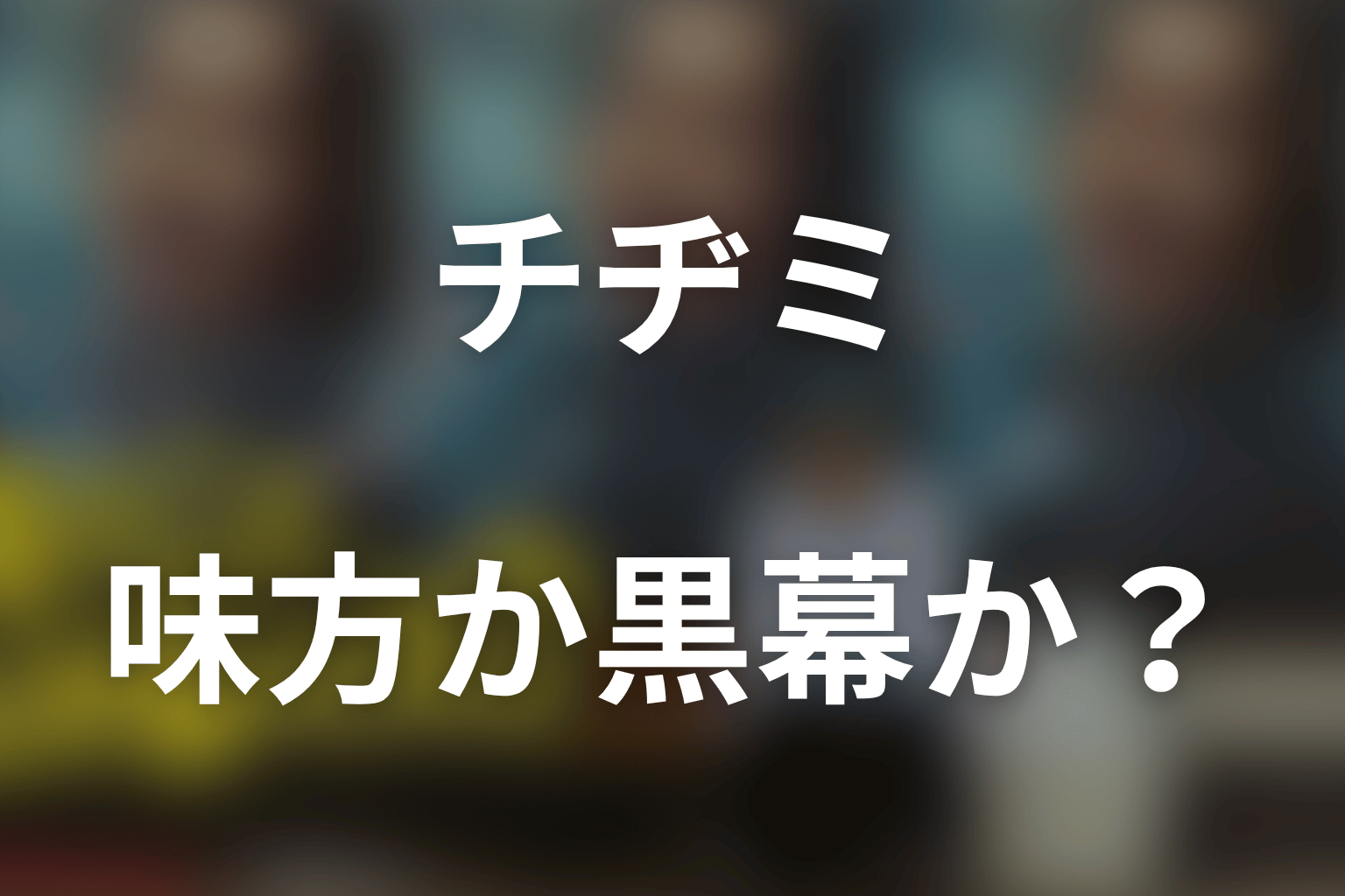 チヂミは味方・黒幕・残る1％の人物なのか？