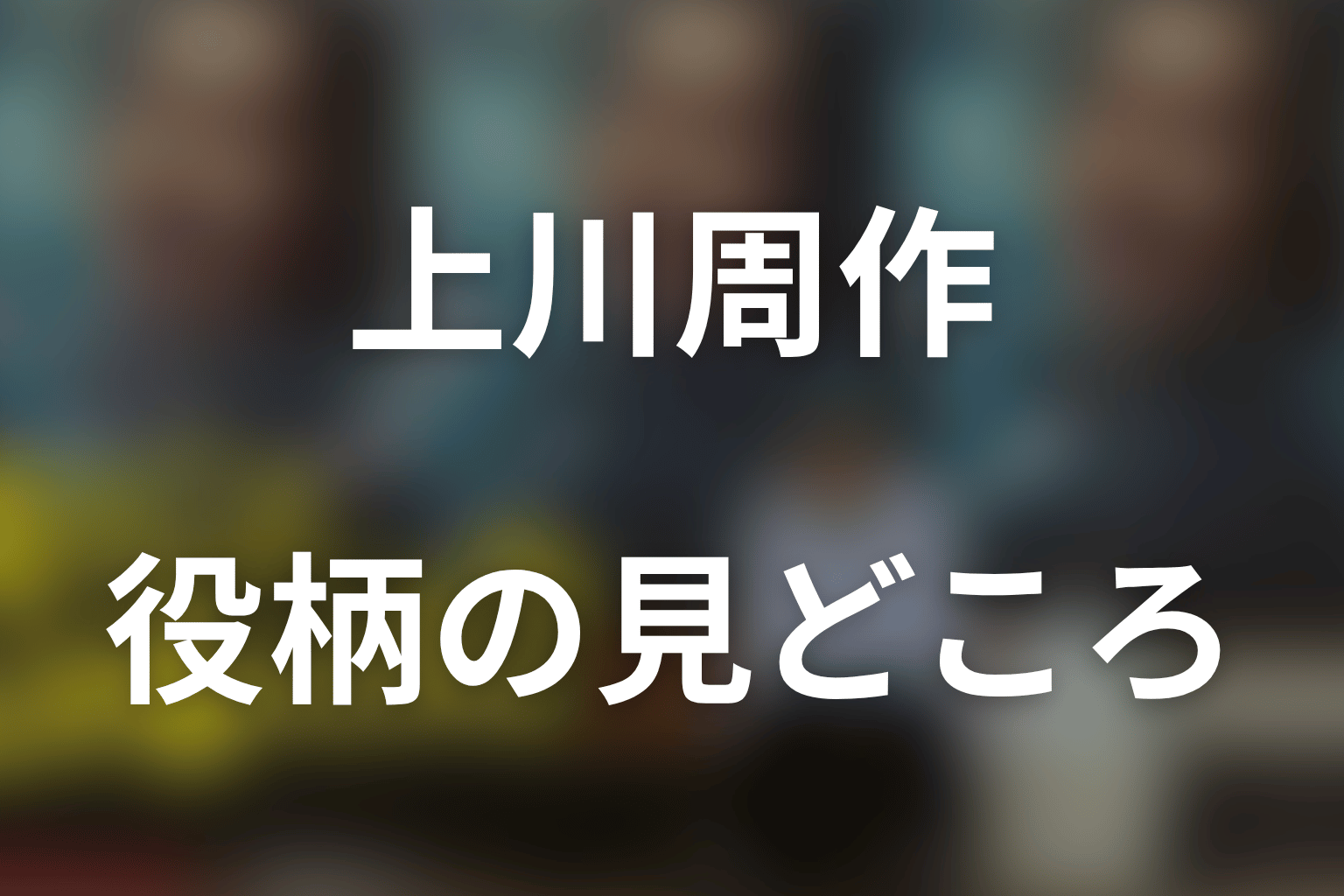 上川周作が大森を演じる見どころ