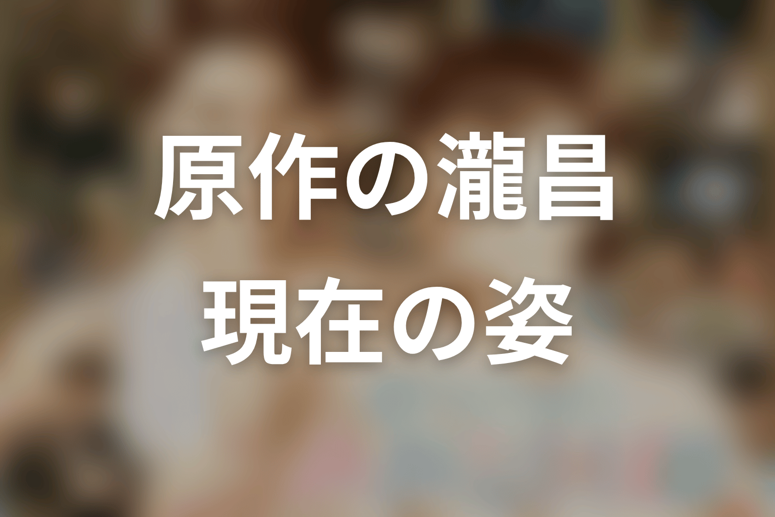 原作最新ネタバレ｜瀧昌は現在どうなっている？
