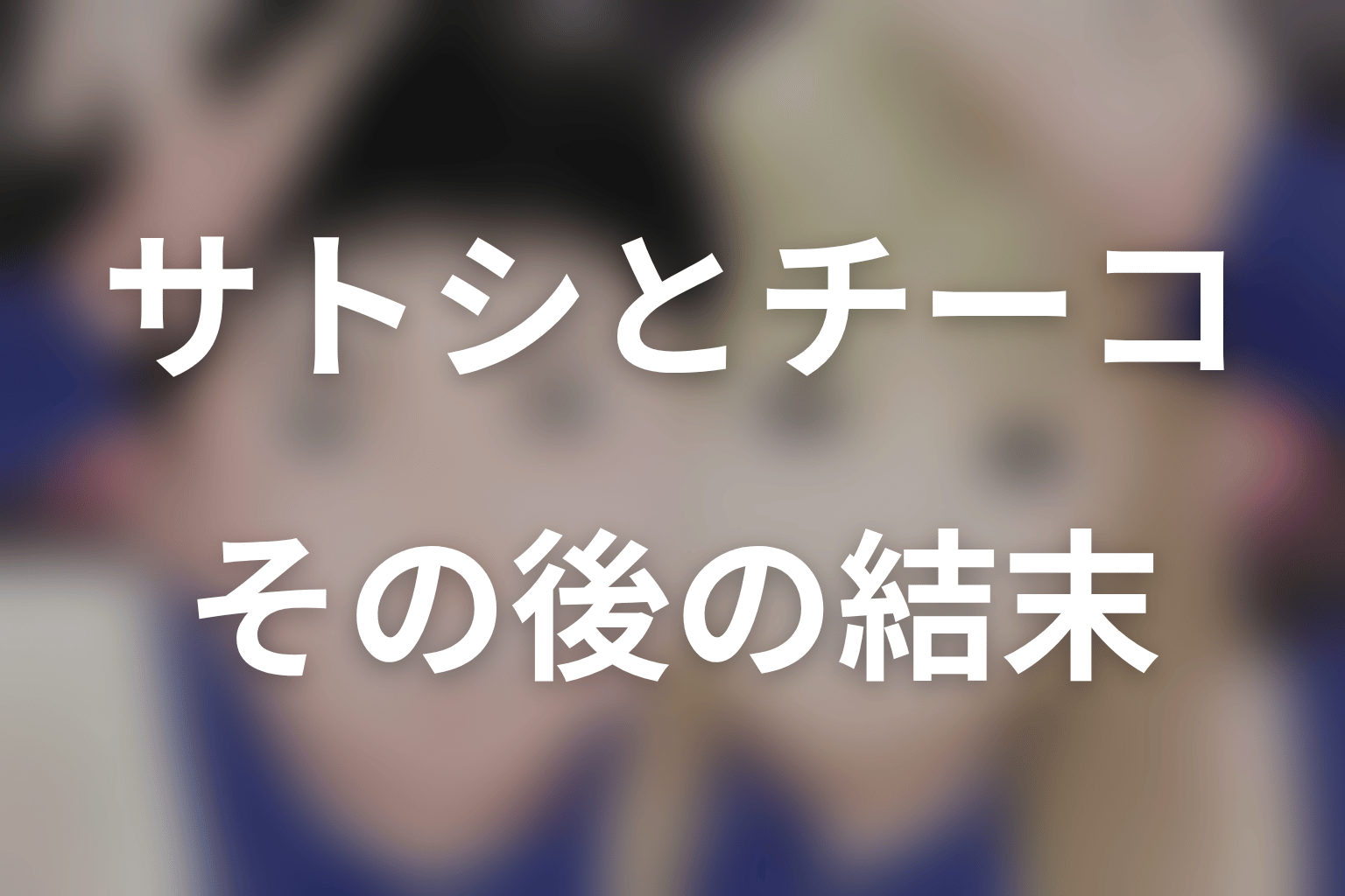 サトシとチーコは最後に結婚する？その後の結末