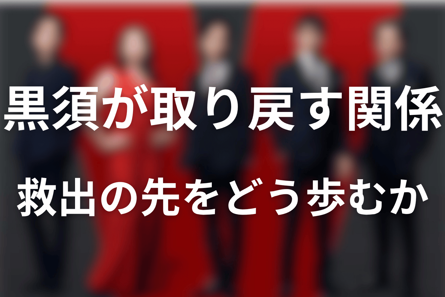 まとめ｜救出された黒須が、人との関係をどう取り戻すか