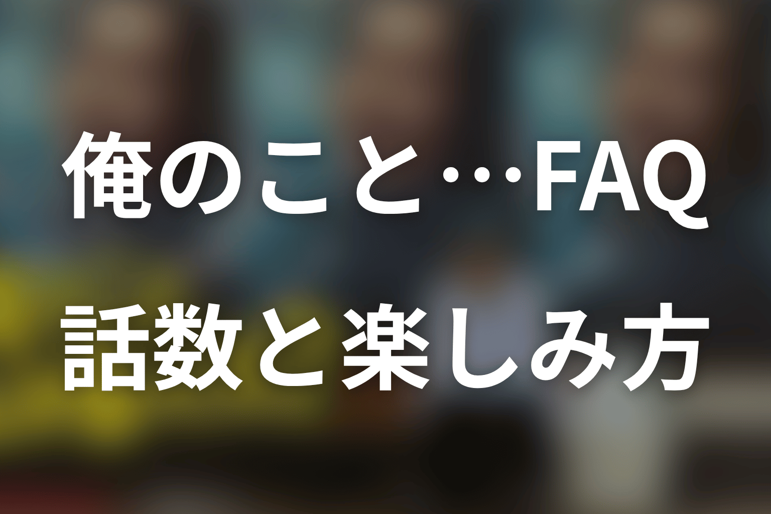 「俺のこと、なんか言ってた?」のFAQ