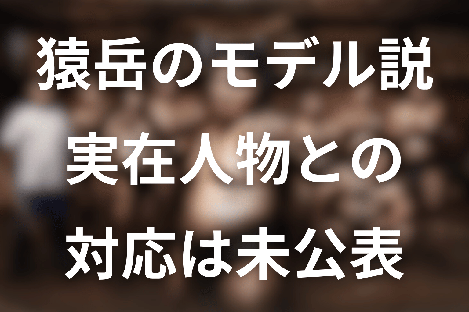 猿岳に実在モデルはいる？