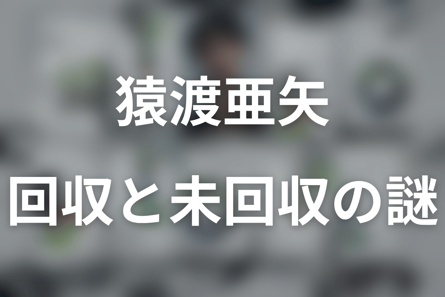 猿渡をめぐる回収済み伏線と未回収の謎