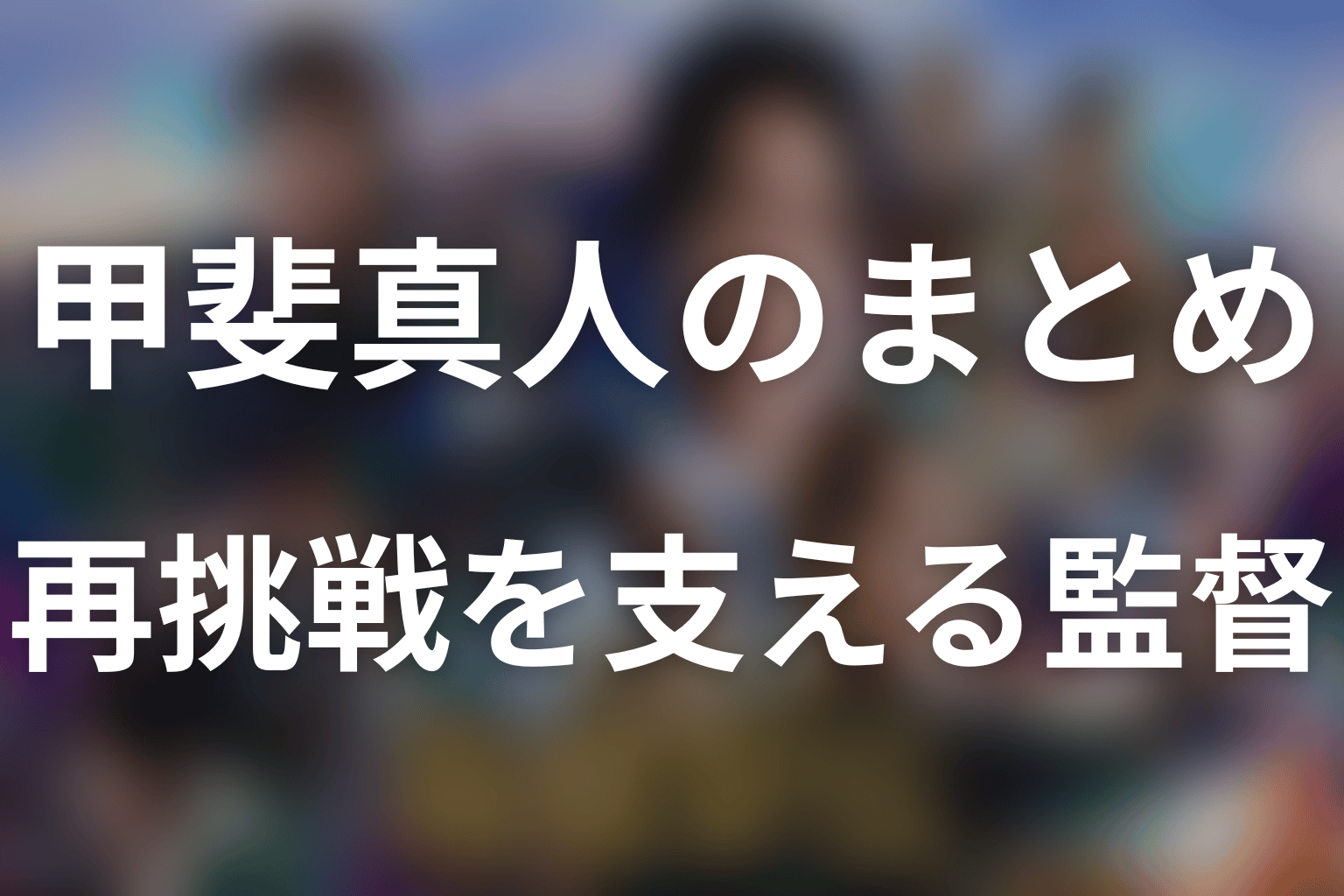 まとめ｜甲斐真人は選手がもう一度挑戦を選ぶための監督