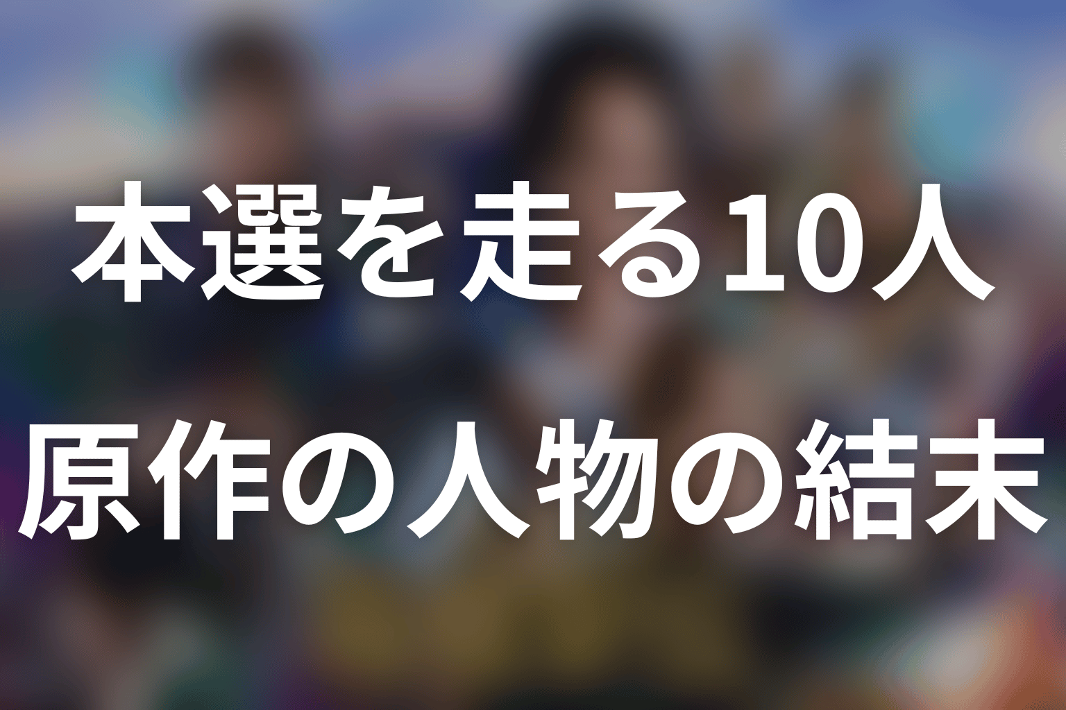 原作ネタバレ|本選を走る10人と登場人物の結末