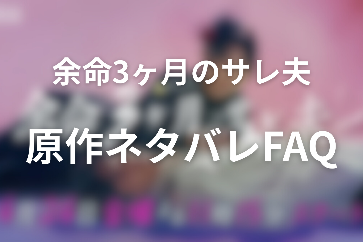 余命3ヶ月のサレ夫の原作ネタバレFAQ