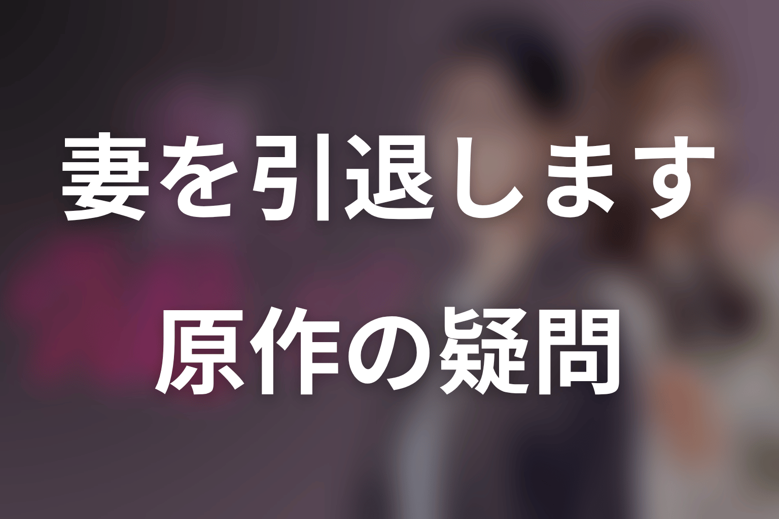 妻を引退しますの原作ネタバレFAQ