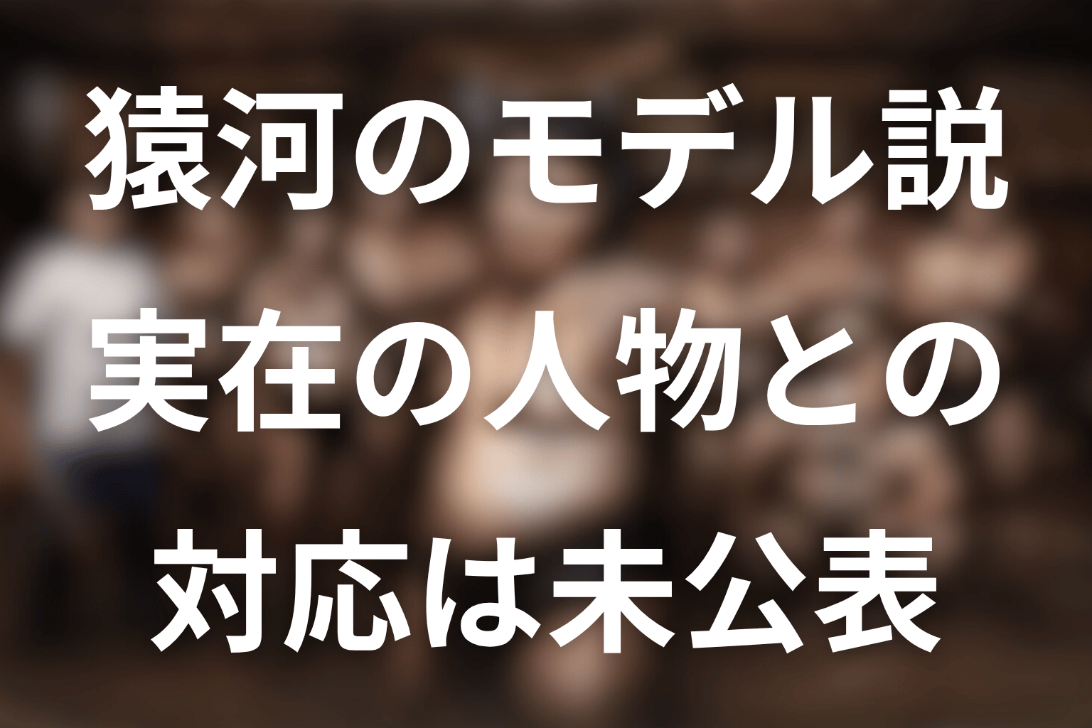 猿河に実在モデルはいる？