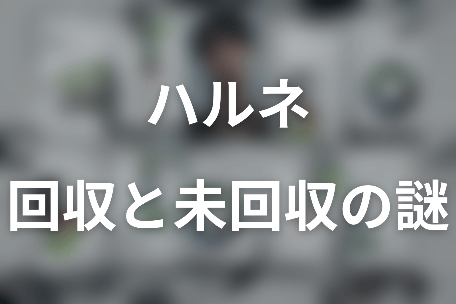 ハルネをめぐる回収済み伏線と未回収の謎
