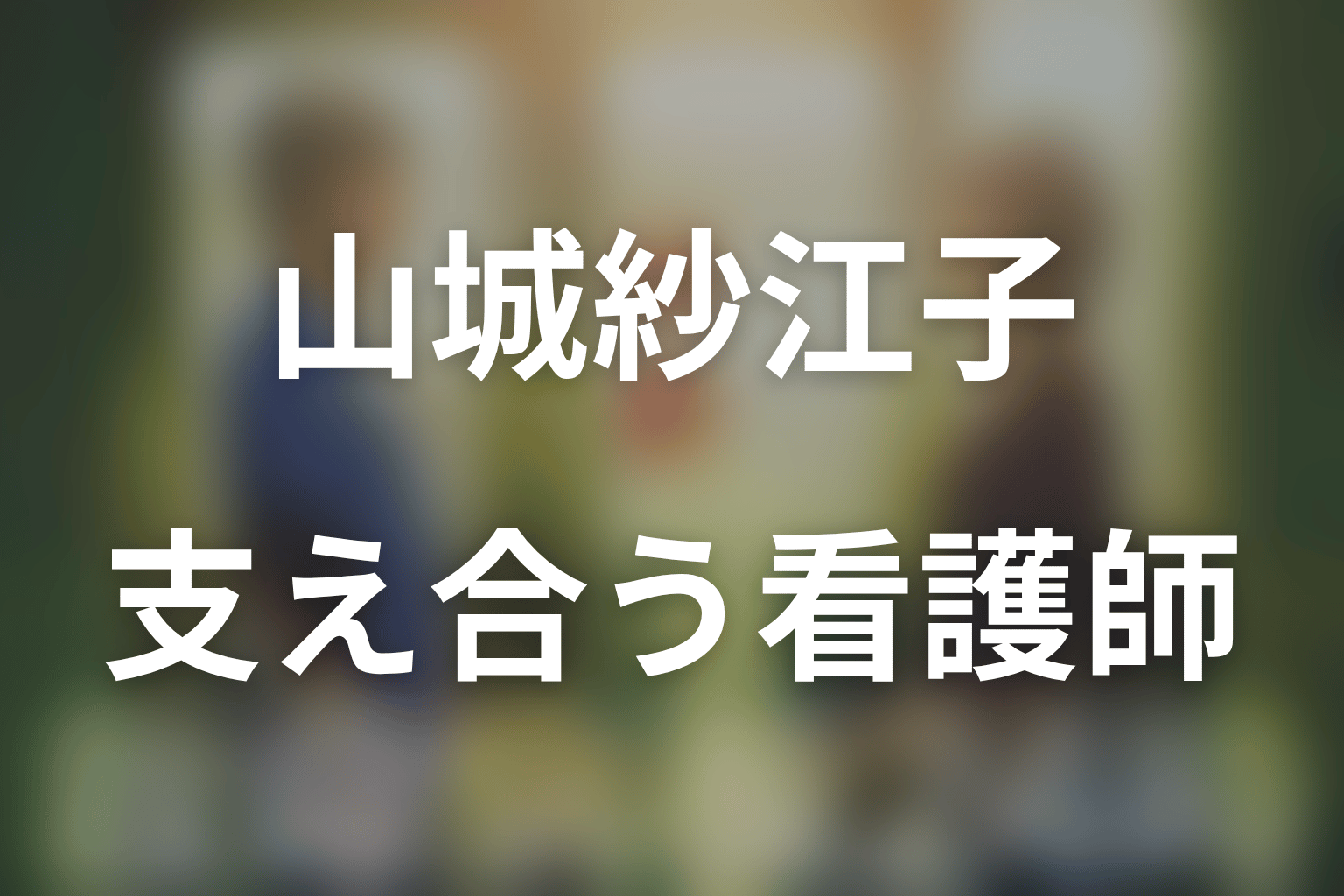 まとめ｜山城紗江子は支えられることを受け入れた看護師