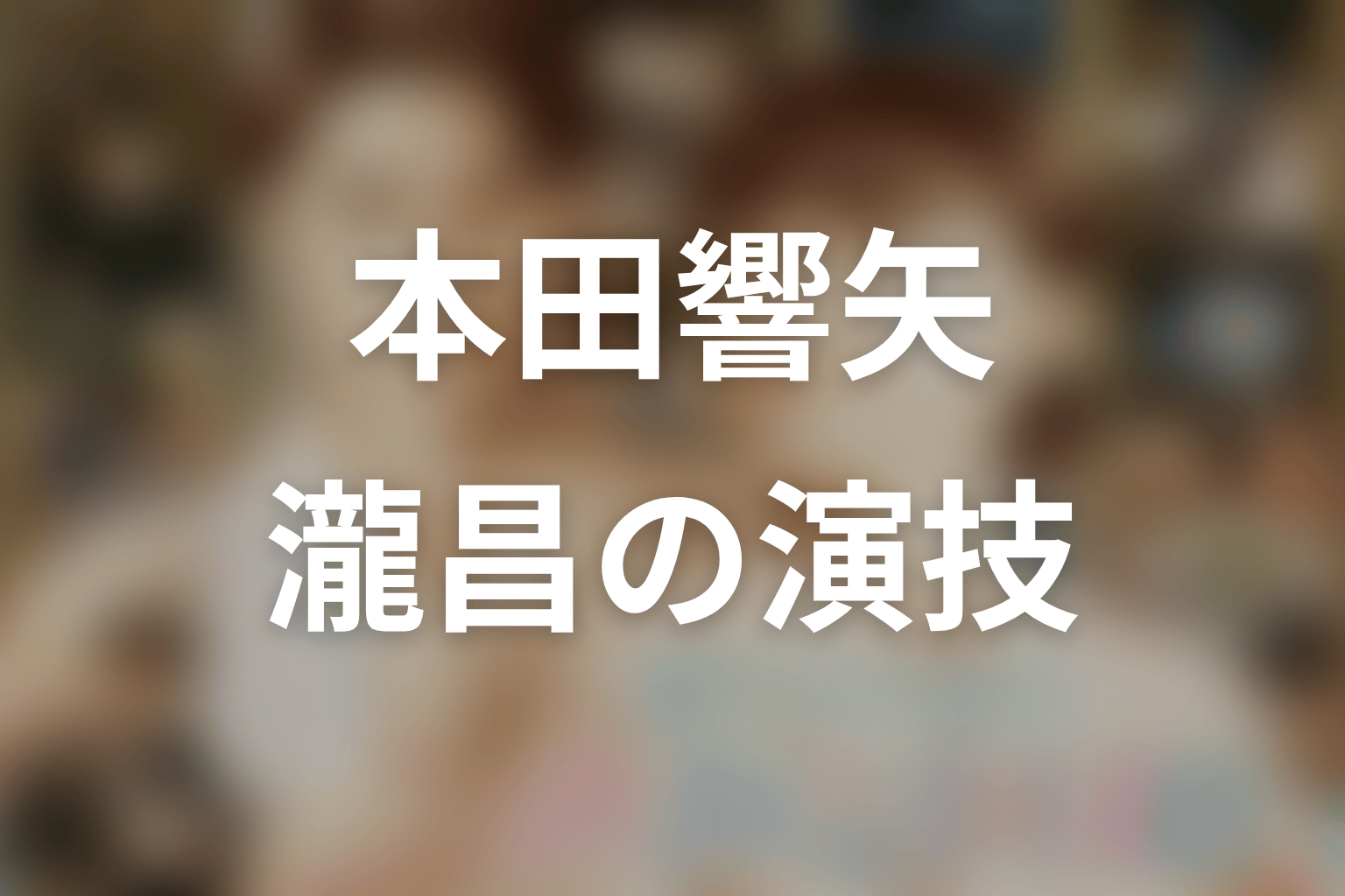 瀧昌役・本田響矢の演技が人物像をどう見せる？