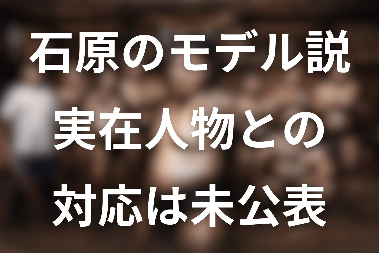 石原に実在モデルはいる？