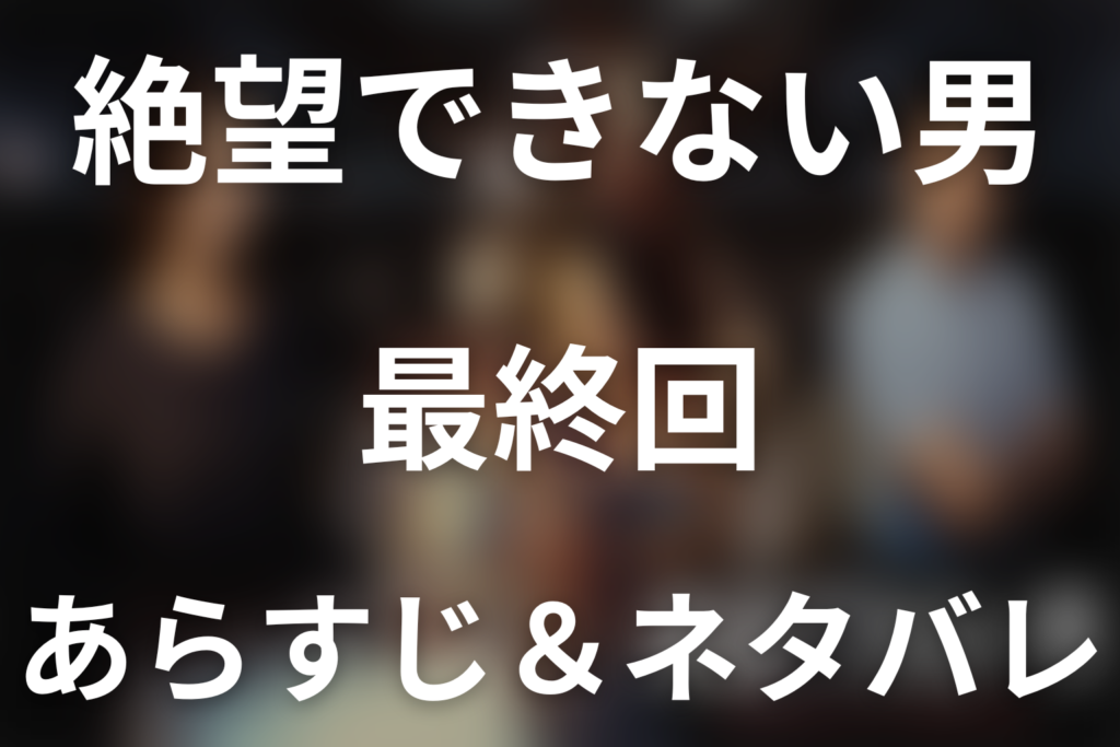 ドラマ「絶望できない男」第4話最終回のネタバレ＆感想考察。1億円返済と洋子との結婚、エンギ・エー・ダッシュが示した再生