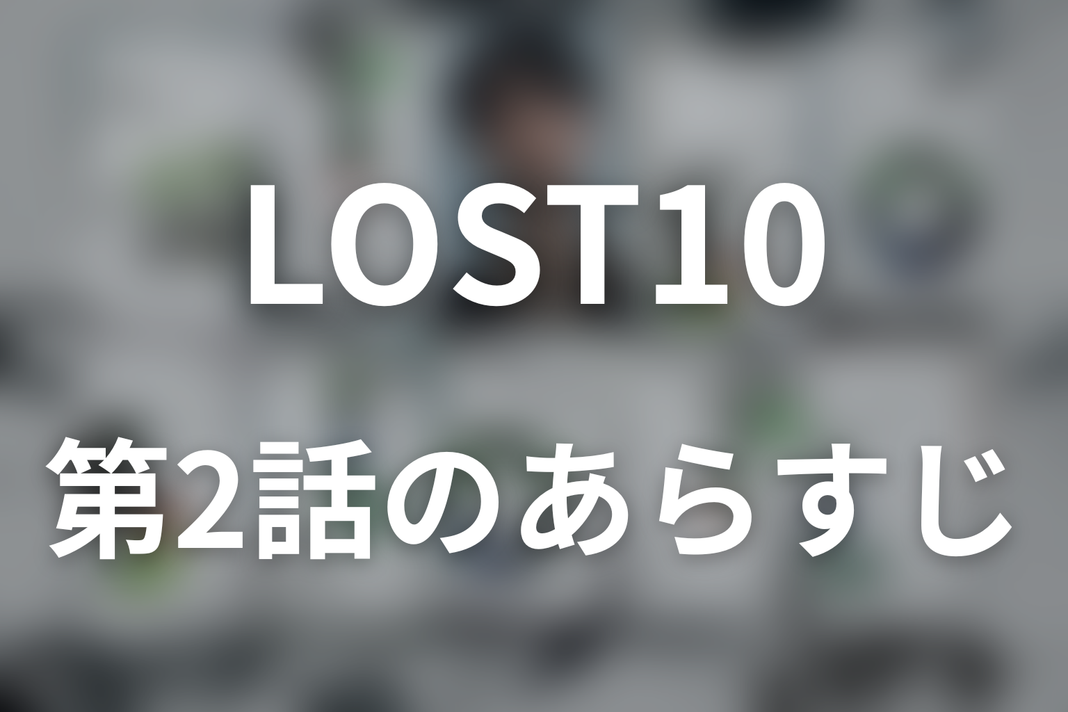 LOST10 2話 あらすじ画像