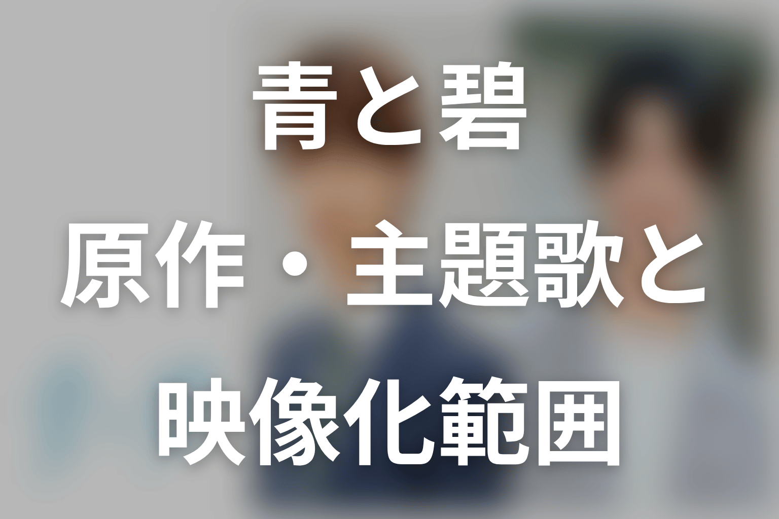 ドラマ「青と碧」の原作・主題歌と映像化範囲