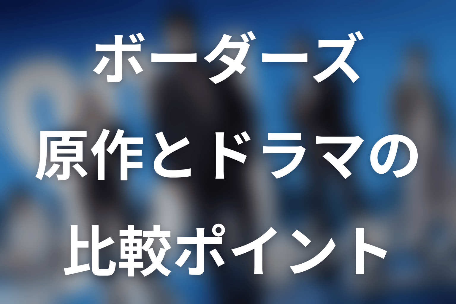 原作『ボーダーズ』シリーズとドラマ版の比較ポイント