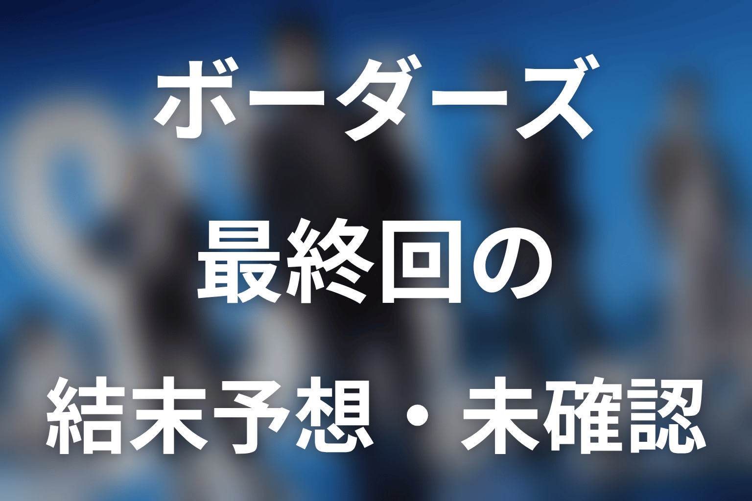 ドラマ『ボーダーズ 警視庁特殊事件対策班』最終回の結末は？【未確認・予想】