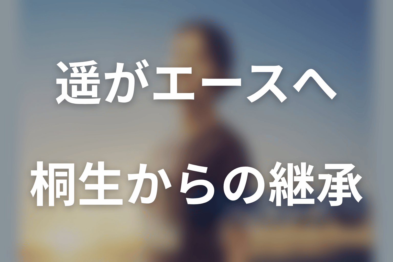 遥はなぜ「エース」と認められた？桐生からの継承を考察