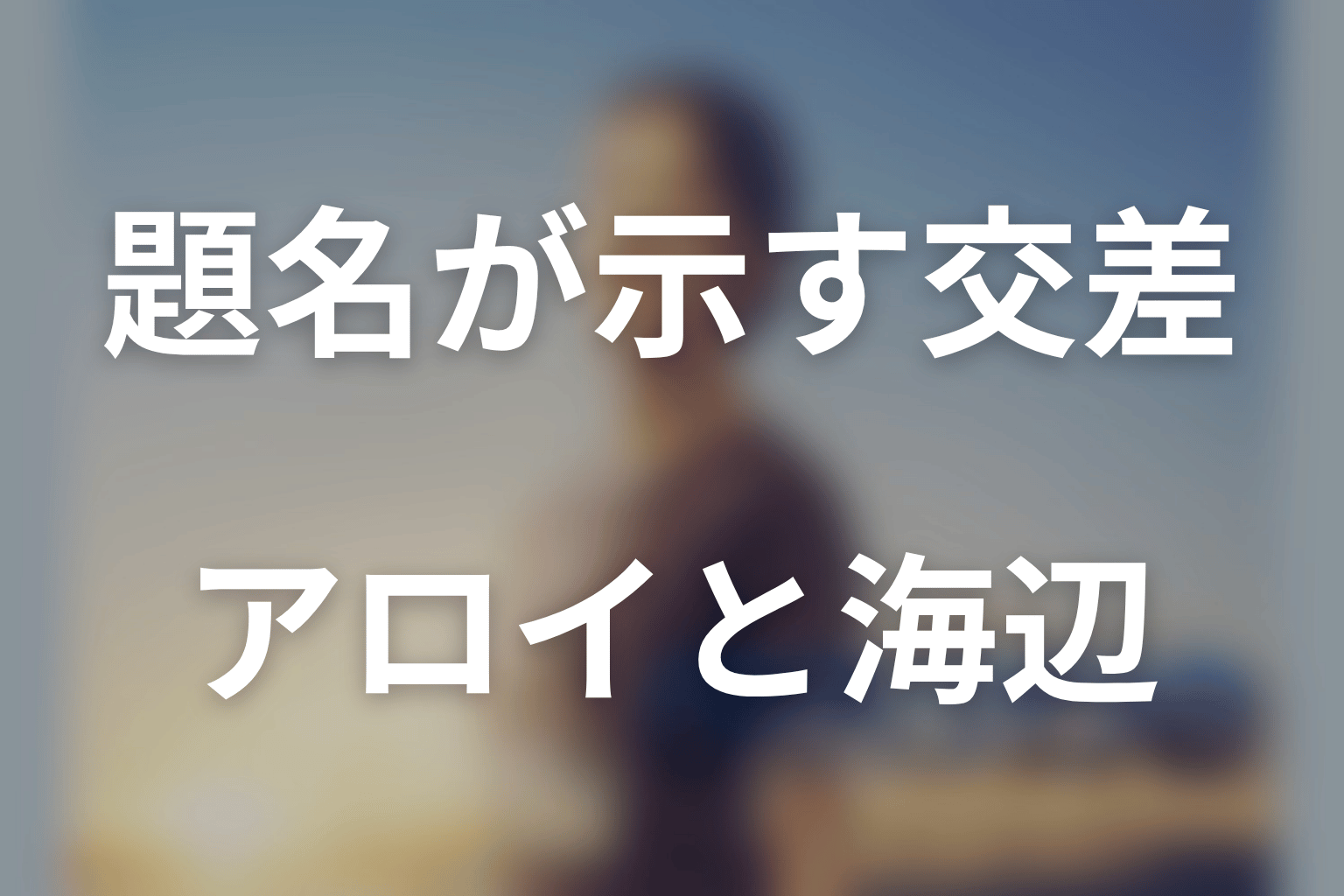 タイトル「クロスロード」の意味は？アロイと海辺のラストを考察