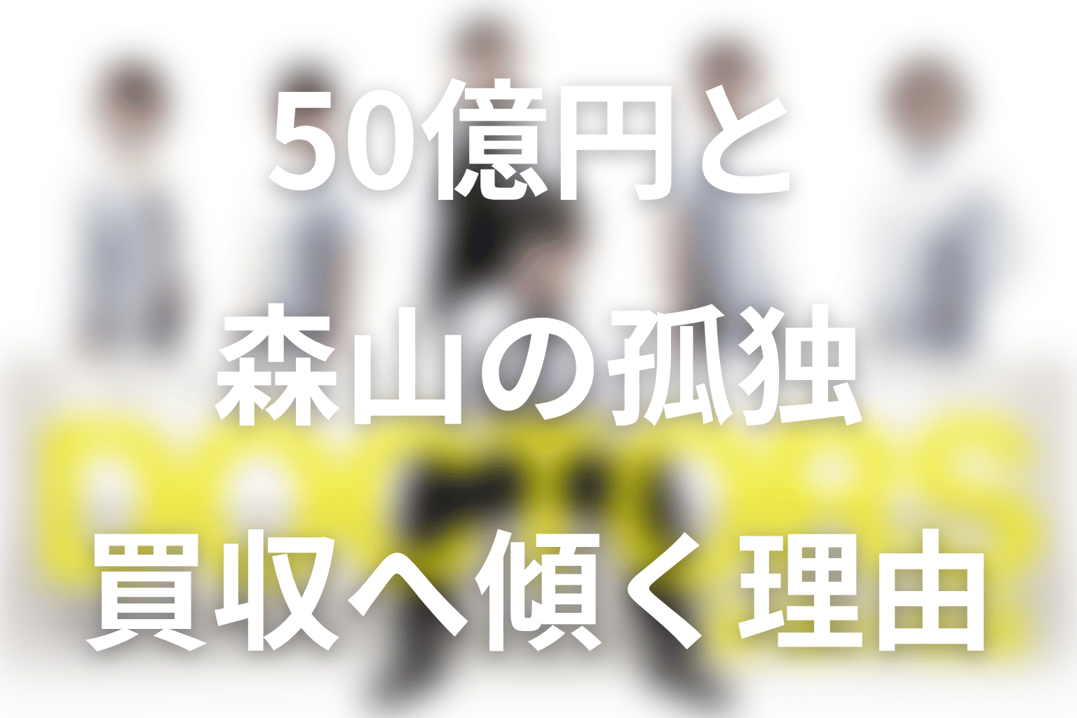 森山はなぜ50億円の買収へ傾いた?承認欲求と孤独を考察