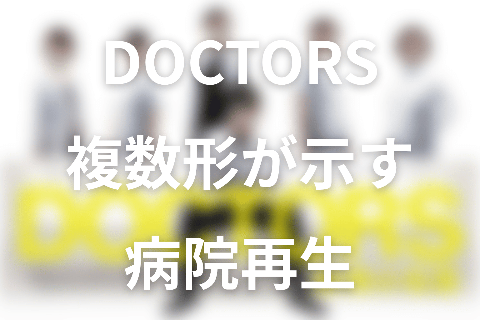 タイトル『DOCTORS』の意味は?複数形に込められた病院再生