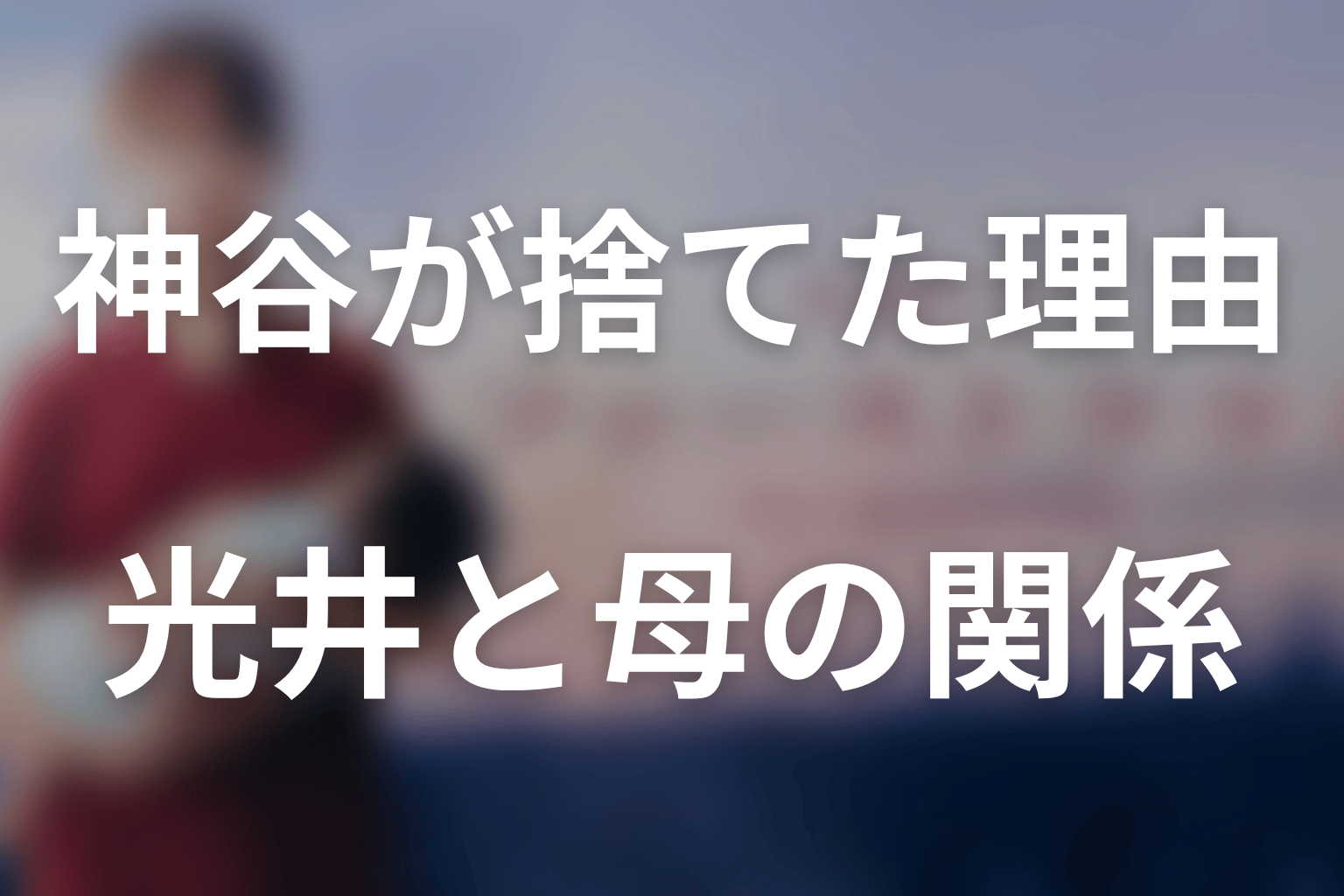 神谷はなぜ光井を捨てた？光井は母親を許したのか