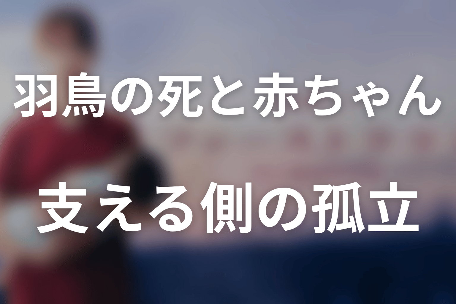 羽鳥はなぜ死亡した？赤ちゃんのその後と支援者の孤立