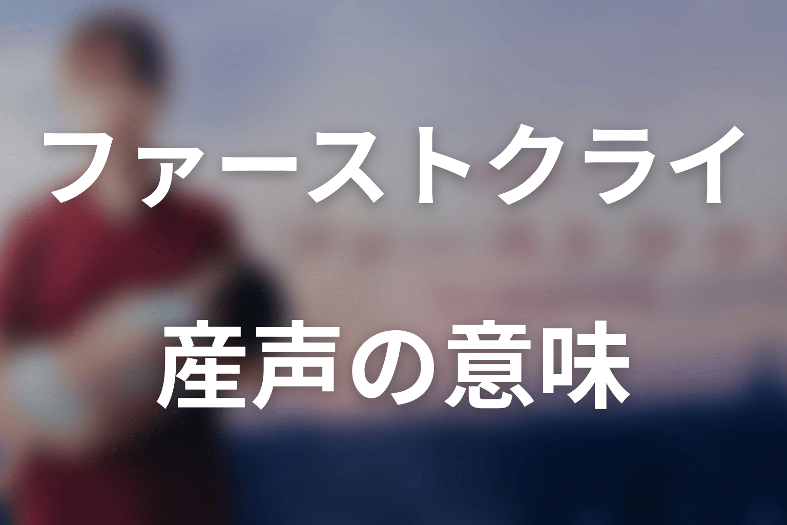 タイトル『ファーストクライ』の意味は？産声が象徴する命と承認