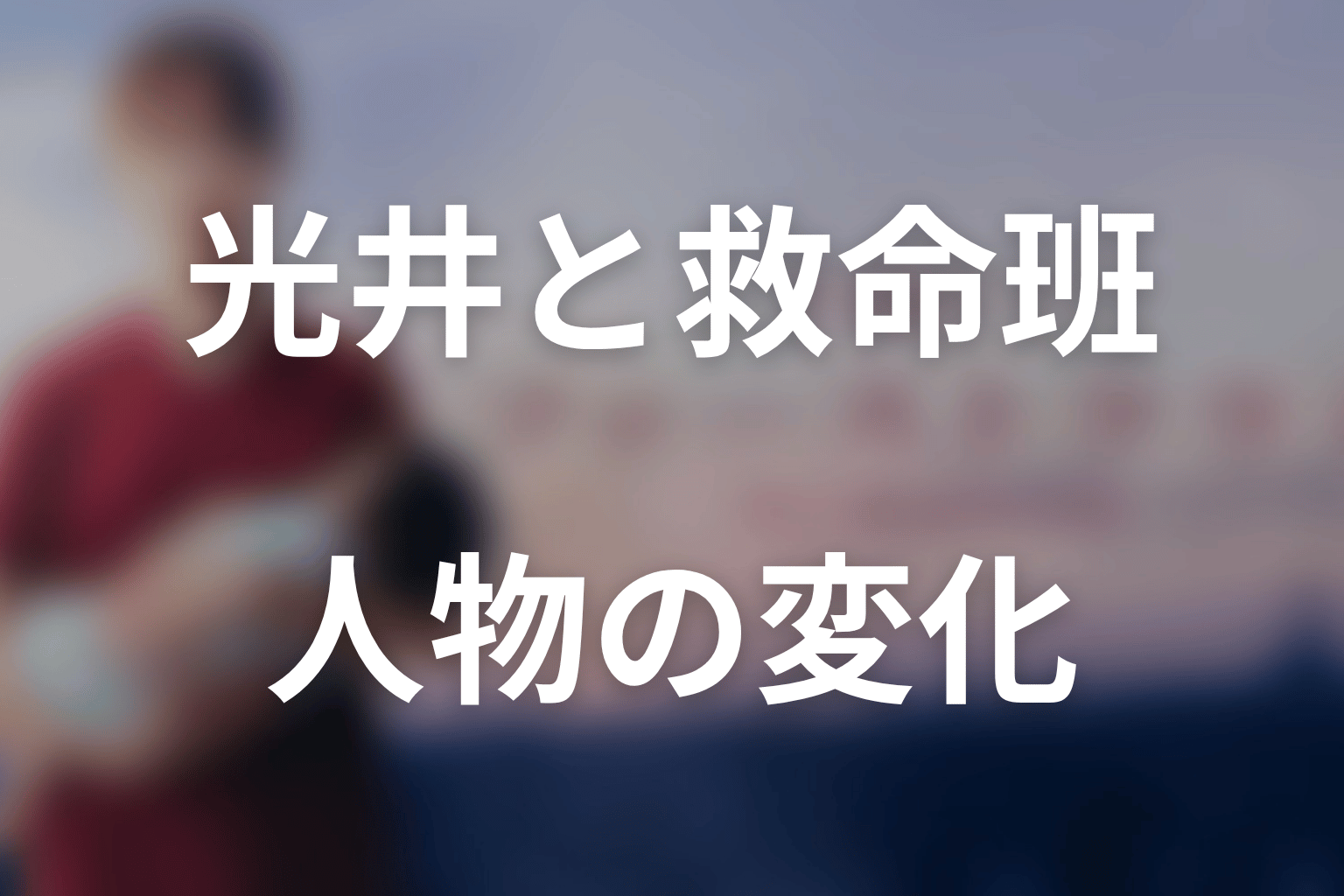 主要人物は最終回までにどう変わった？人物考察