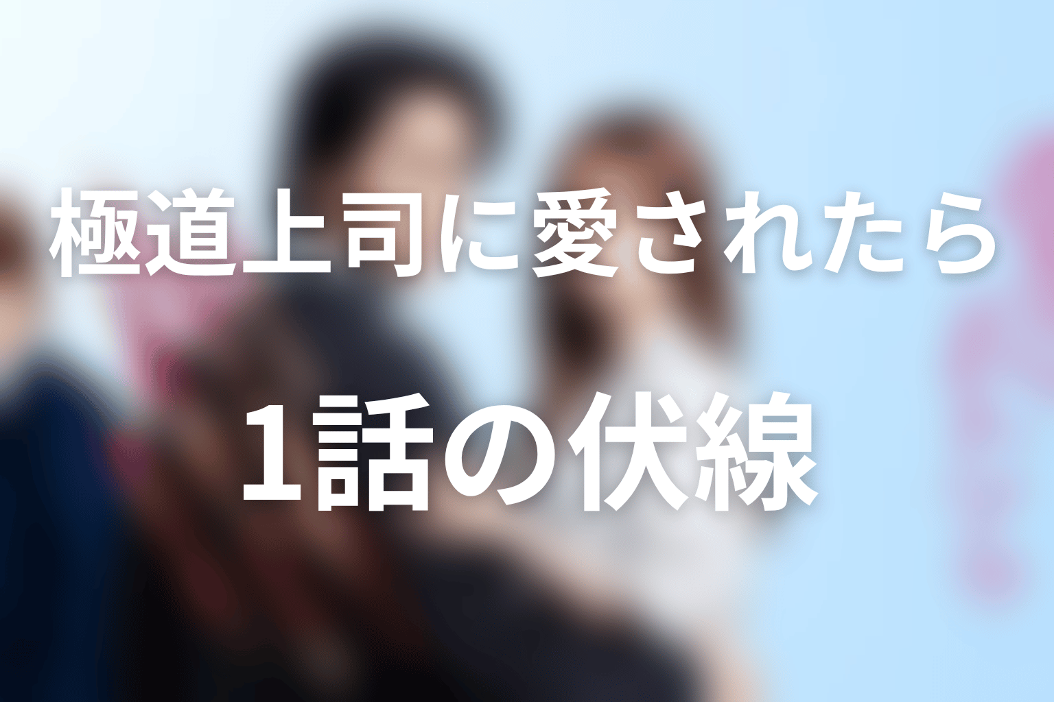 ドラマ「極道上司に愛されたら」第1話の伏線