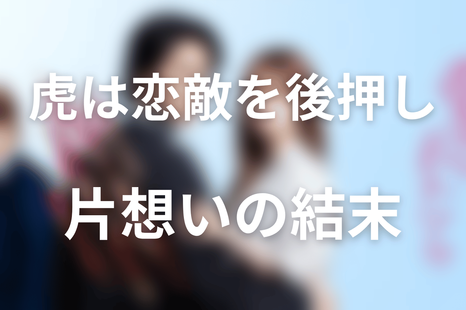 虎はなぜ恋敵の蓮を後押しした？片想いの結末