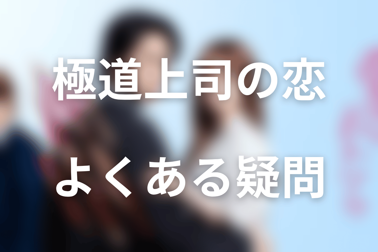 『極道上司に愛されたら』のFAQ