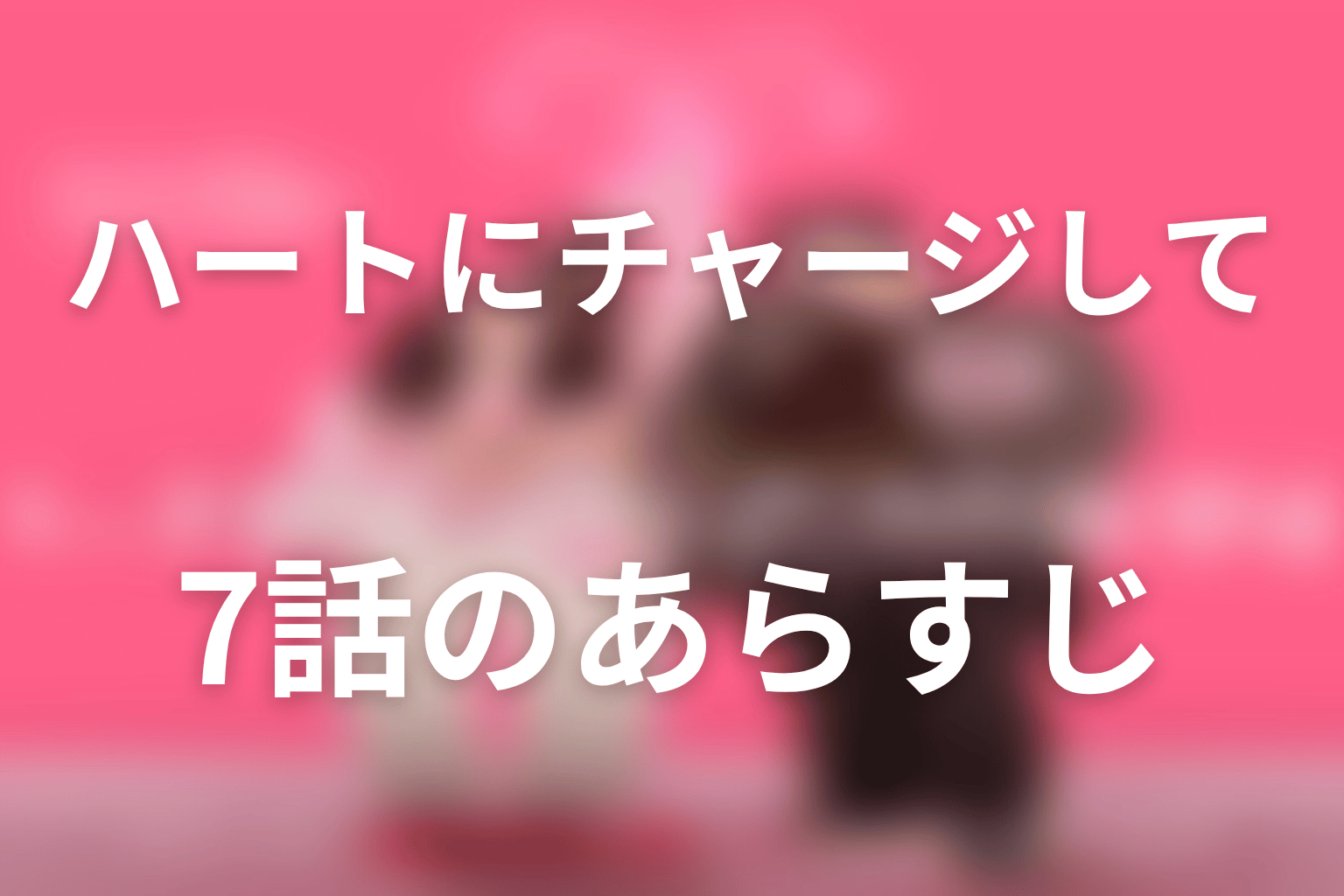 ハートにチャージして 7話 あらすじ画像