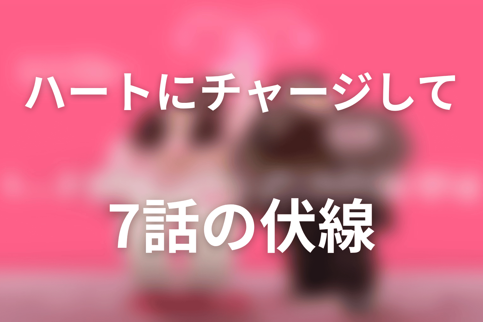 ハートにチャージして 7話 伏線画像