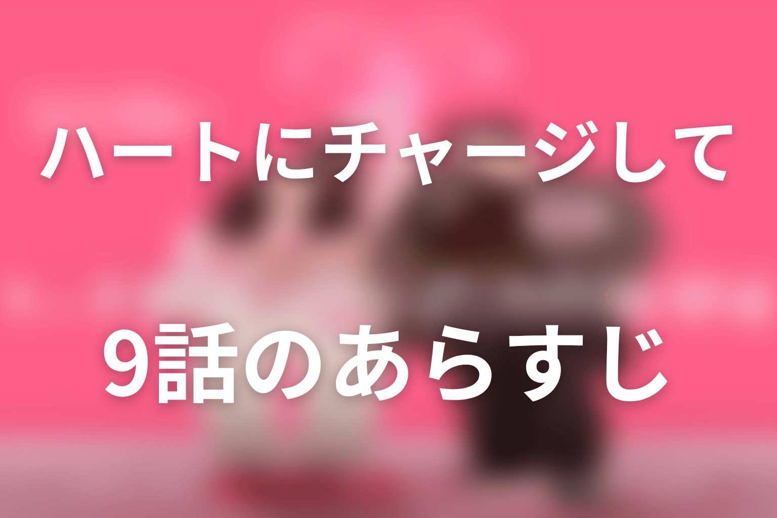 ハートにチャージして 9話 あらすじ画像
