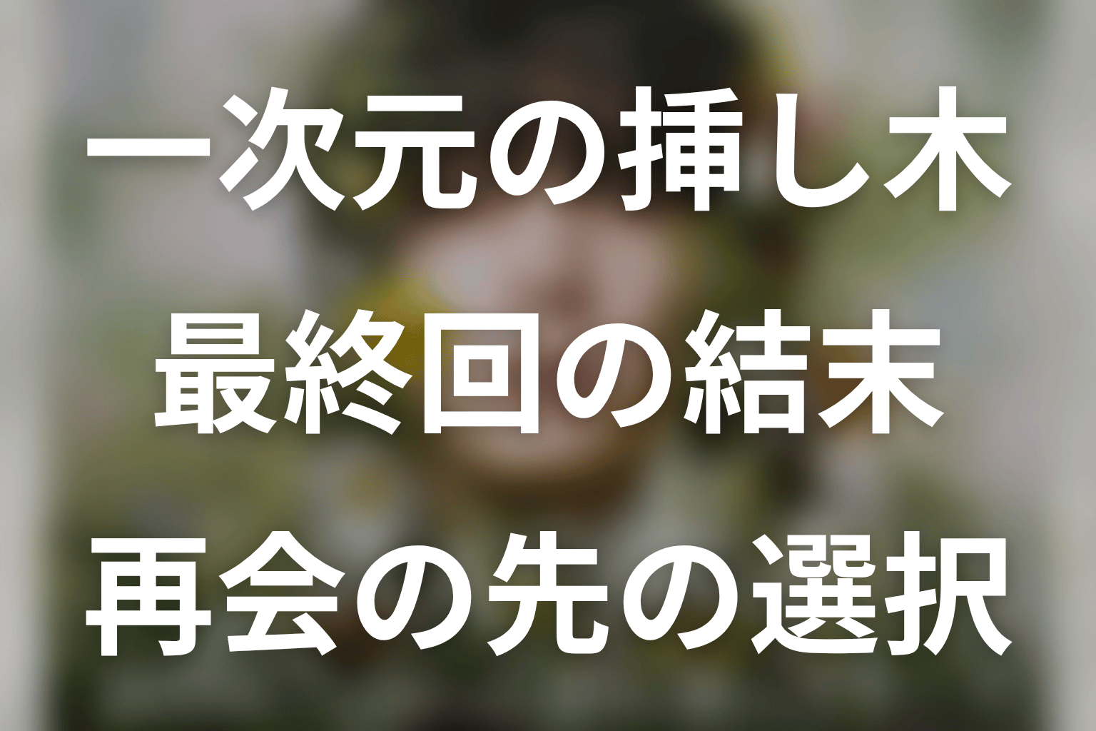 一次元の挿し木の最終回ネタバレ・結末を解説