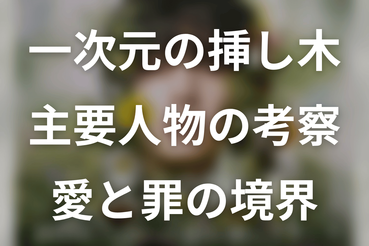 一次元の挿し木の主要人物を感情軸から考察