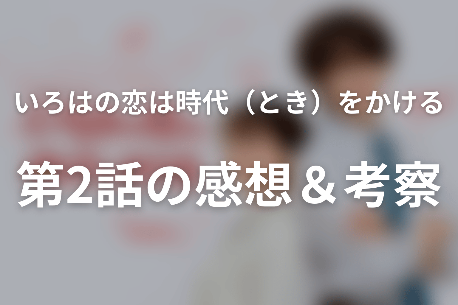 いろはの恋は時代（とき）をかける 2話 感想・考察画像
