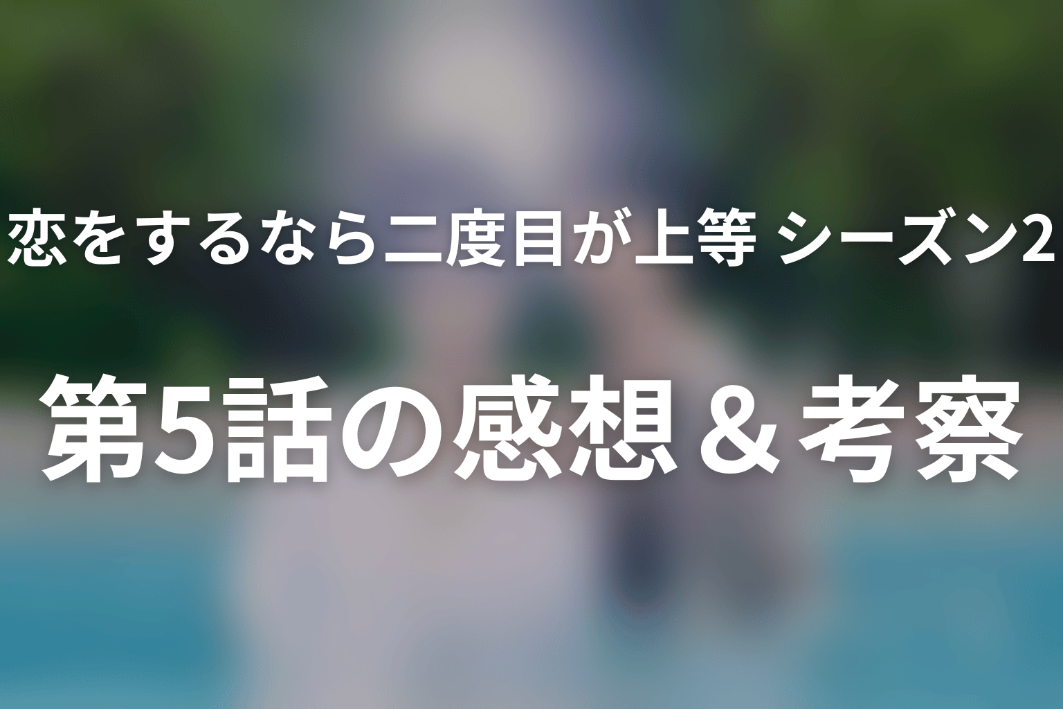 恋をするなら二度目が上等 シーズン2 5話 感想・考察画像